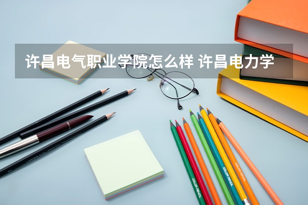 许昌电气职业学院怎么样 许昌电力学校怎么样