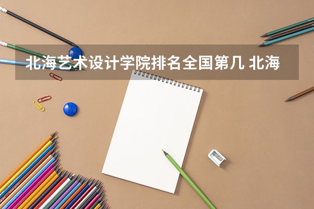 北海艺术设计学院排名全国第几 北海艺术设计学院省内排名怎么样