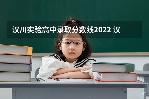 汉川实验高中录取分数线2022 汉川各高中招生人数 2022汉川高中录取分数线