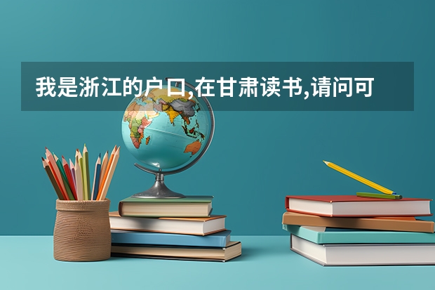 我是浙江的户口,在甘肃读书,请问可以参加甘肃高考吗