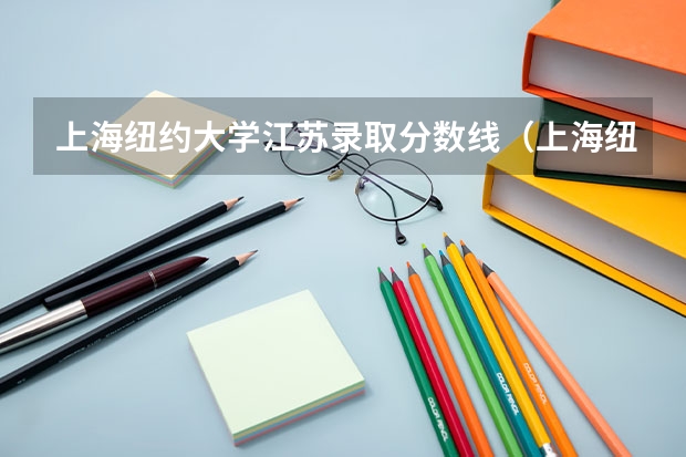 上海纽约大学江苏录取分数线（上海纽约大学广东录取分数线）