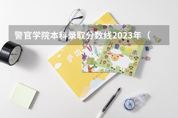 警官学院本科录取分数线2023年（长沙警察学校分数线）