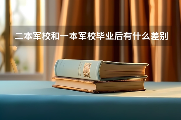 二本军校和一本军校毕业后有什么差别