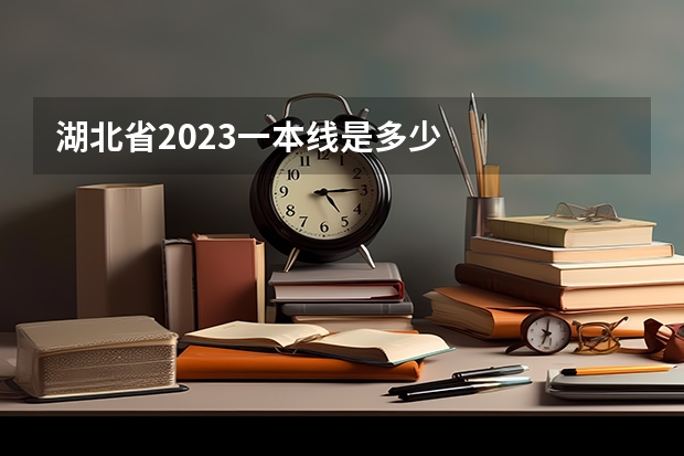 湖北省2023一本线是多少